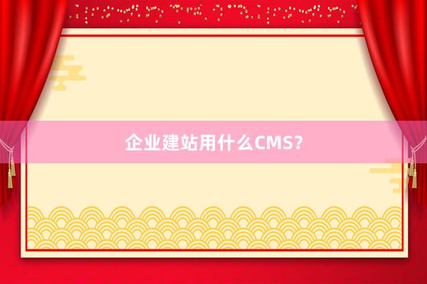 企业建站用什么CMS？